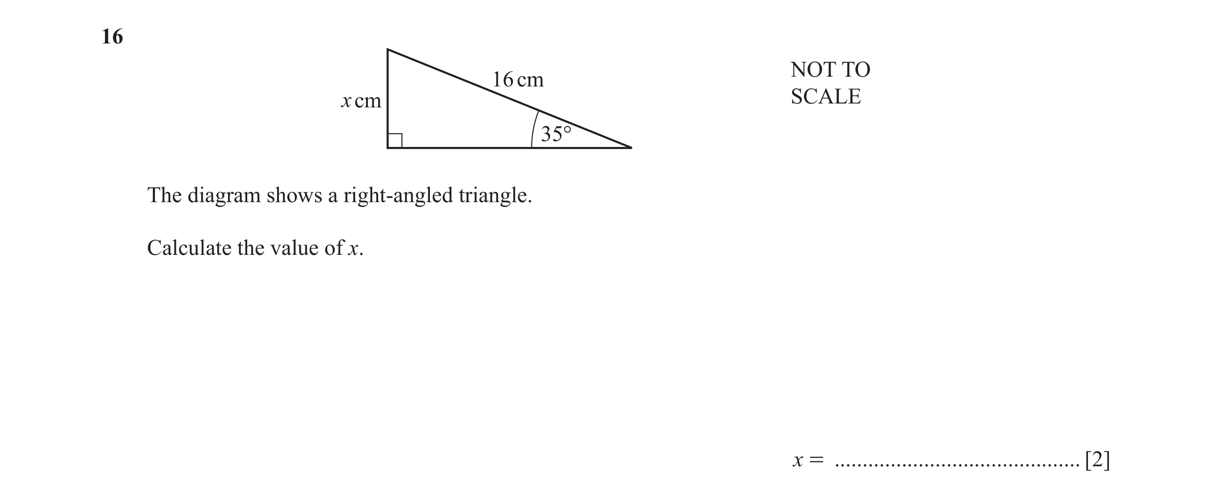 Question 35: NOT TO 16 cm x cm SCALE 35° The diagram shows a right-angled triangle. Calculate the value of x. x = ......................................…
