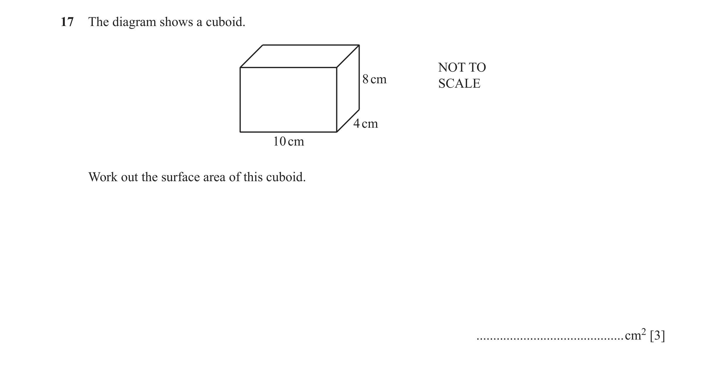 Question 41: The diagram shows a cuboid. NOT TO 8 cm SCALE 4 cm 10 cm Work out the surface area of this cuboid. ........................................…