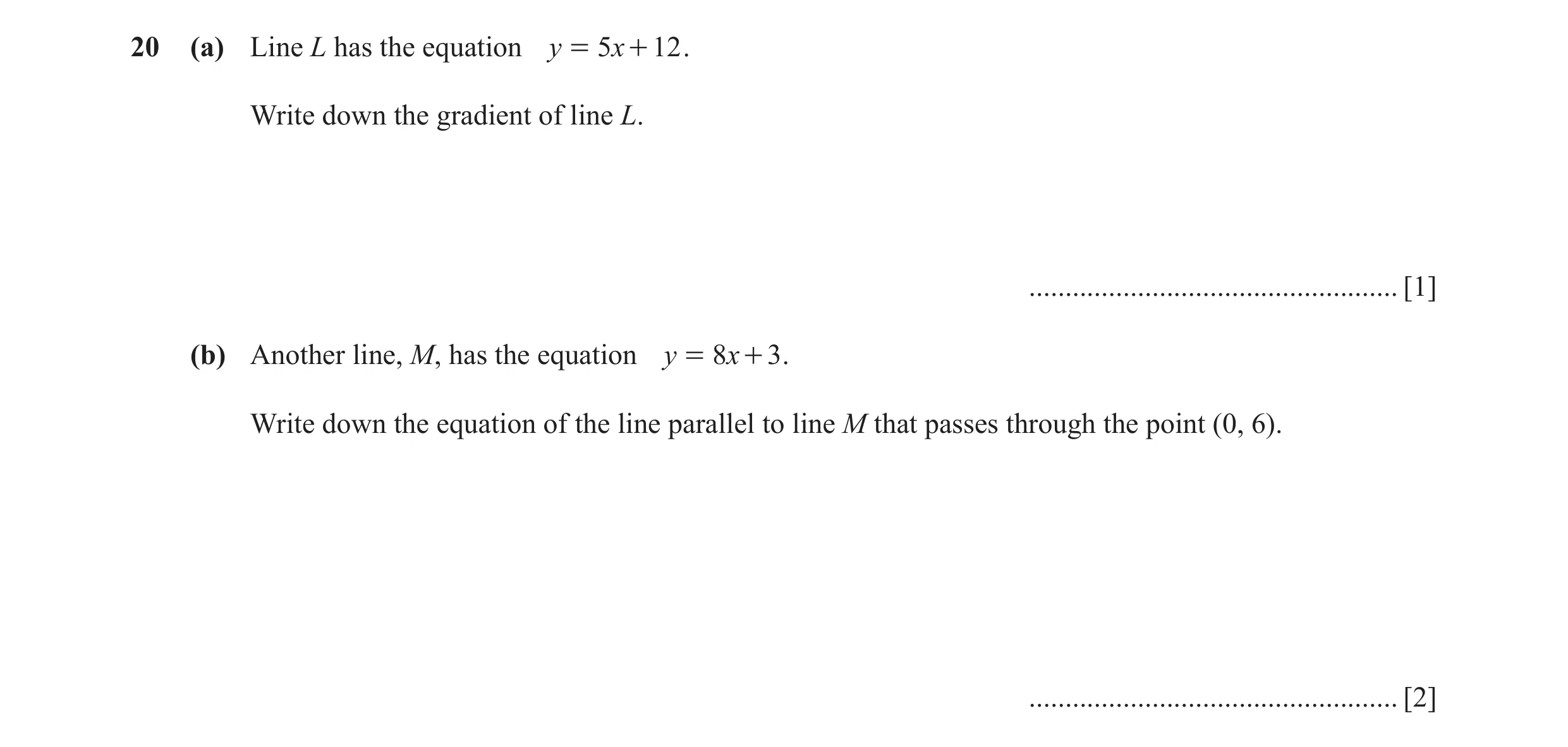 Question 14: (a) Line L has the equation y = 5x + 12 . Write down the gradient of line L. ................................................... [1] (b) An…