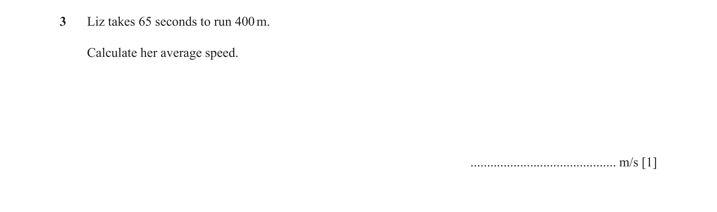 Question 45: Liz takes 65 seconds to run 400 m. Calculate her average speed. ............................................ m/s [1]