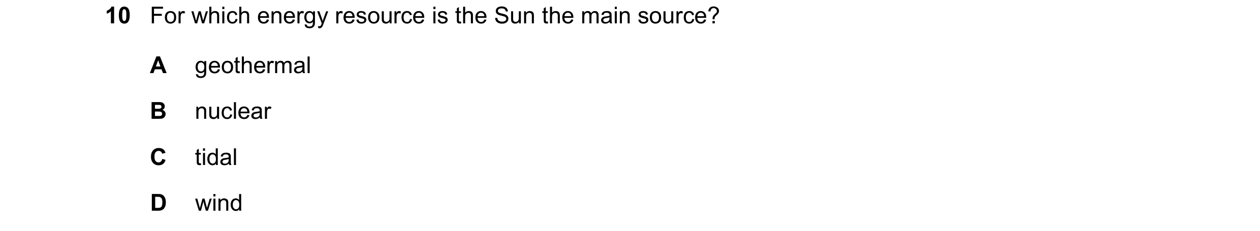 Question 214: For which energy resource is the Sun the main source? A geothermal B nuclear C tidal D wind