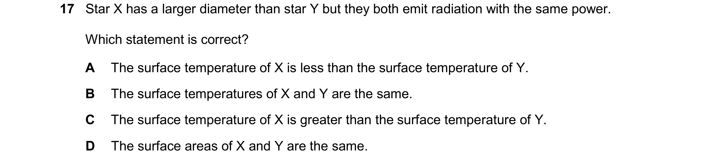 Question 215: Star X has a larger diameter than star Y but they both emit radiation with the same power. Which statement is correct? A The surface temper…