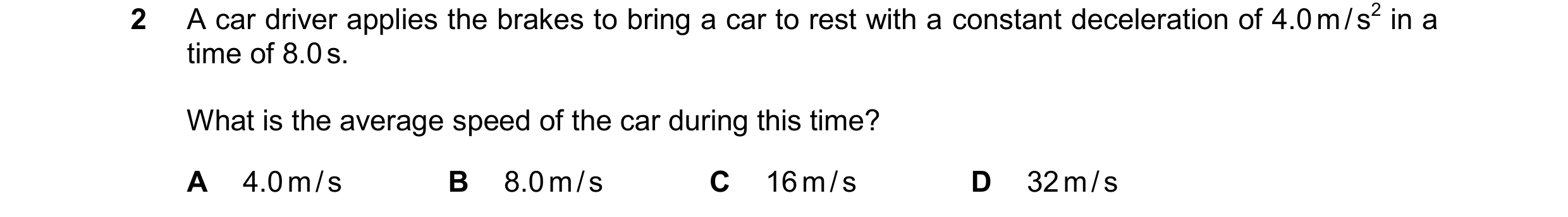Question 181: A car driver applies the brakes to bring a car to rest with a constant deceleration of 4.0 m / s2 in a time of 8.0 s. What is the average s…