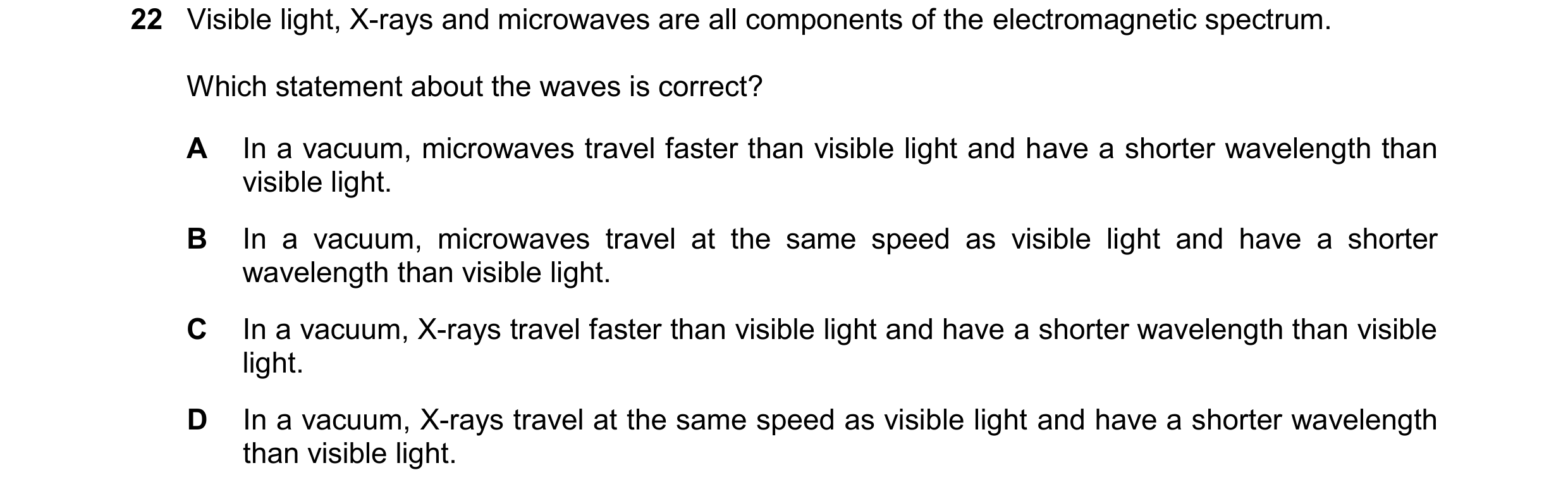 Question 87: Visible light, X-rays and microwaves are all components of the electromagnetic spectrum. Which statement about the waves is correct? A In a…