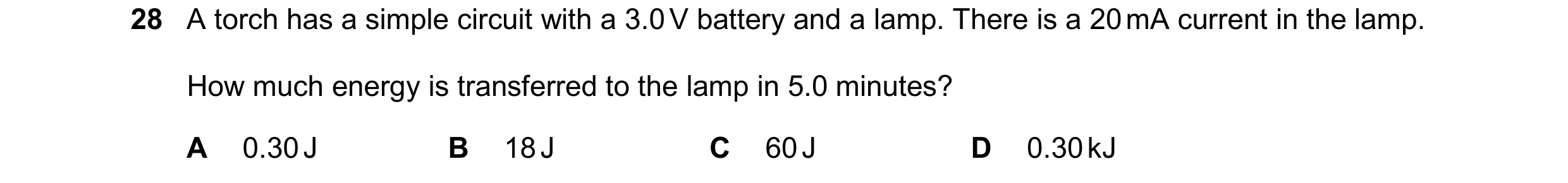 Question 216: A torch has a simple circuit with a 3.0 V battery and a lamp. There is a 20 mA current in the lamp. How much energy is transferred to the l…