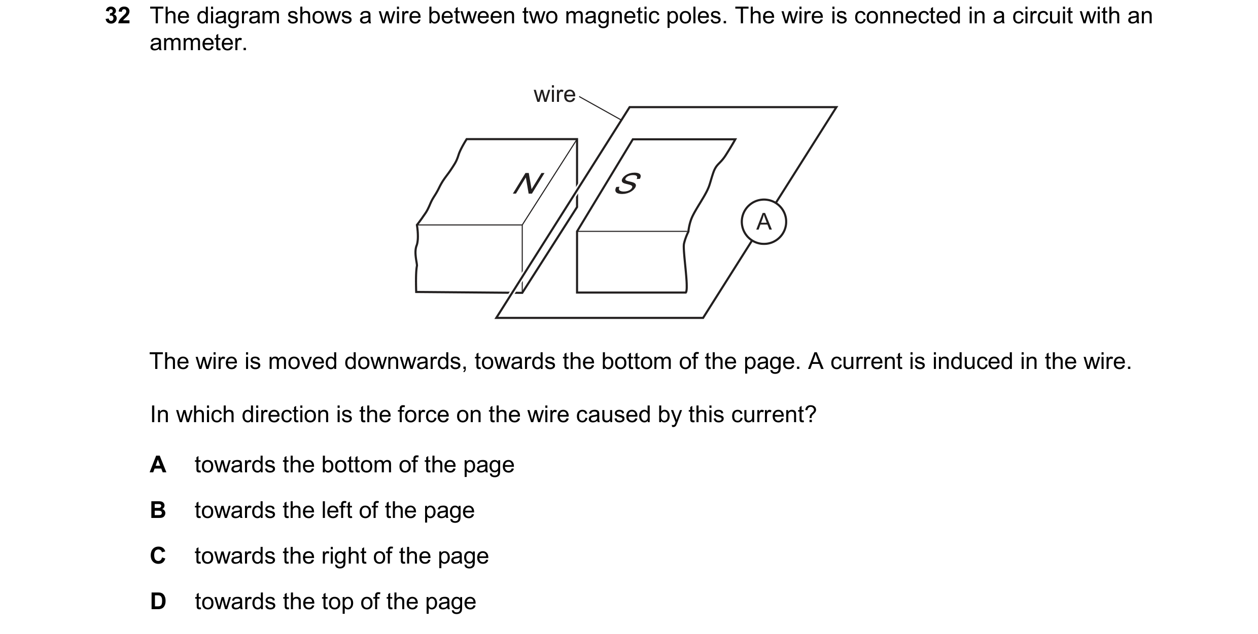 Question 189: The diagram shows a wire between two magnetic poles. The wire is connected in a circuit with an ammeter. wire N S A The wire is moved downw…