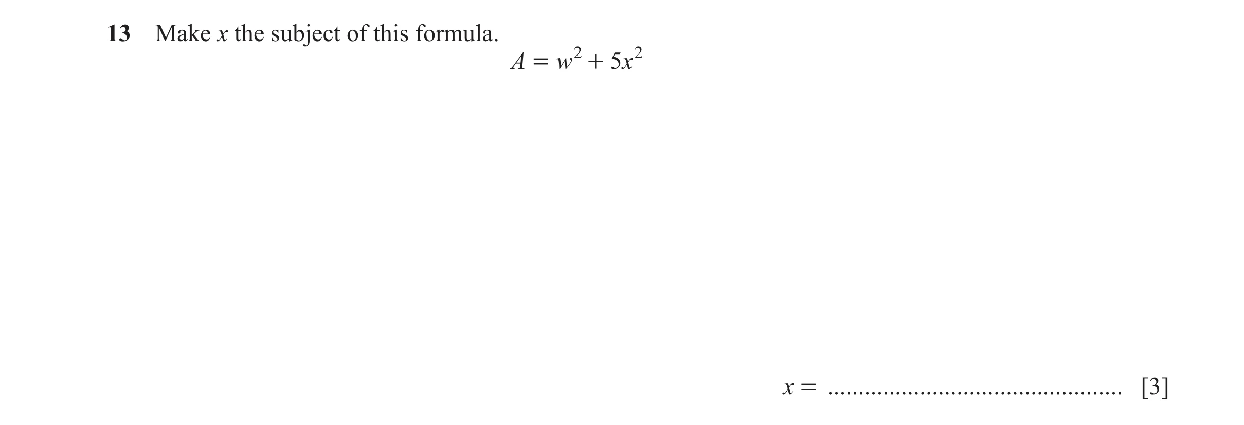 Question 152: Make x the subject of this formula. A = w 2 + 5x 2 x = ................................................ [3]