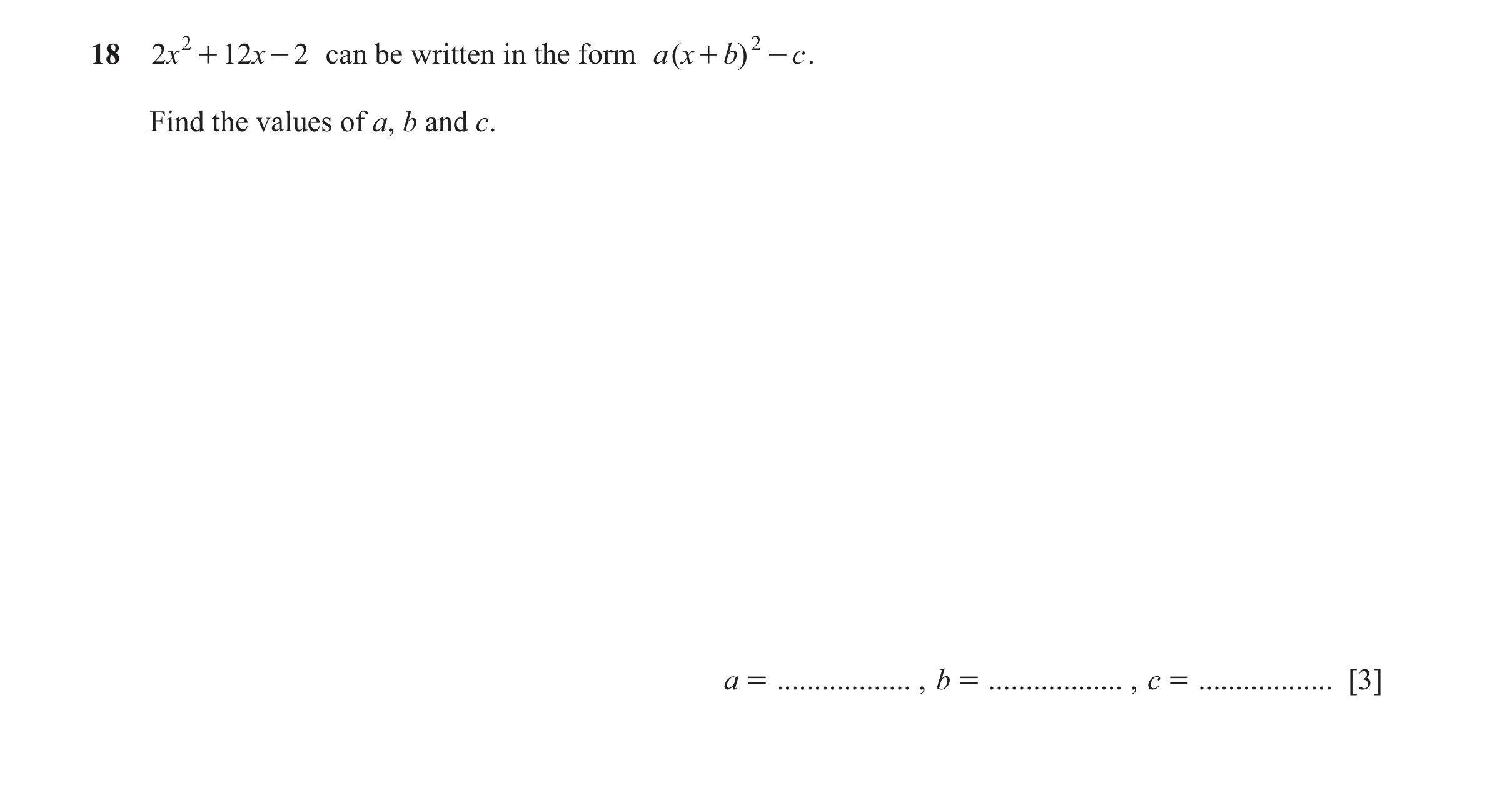 Question 88: 2x 2 + 12 x - 2 can be written in the form a ( x + b ) 2 - c . Find the values of a, b and c. a = .................. , b = ................…