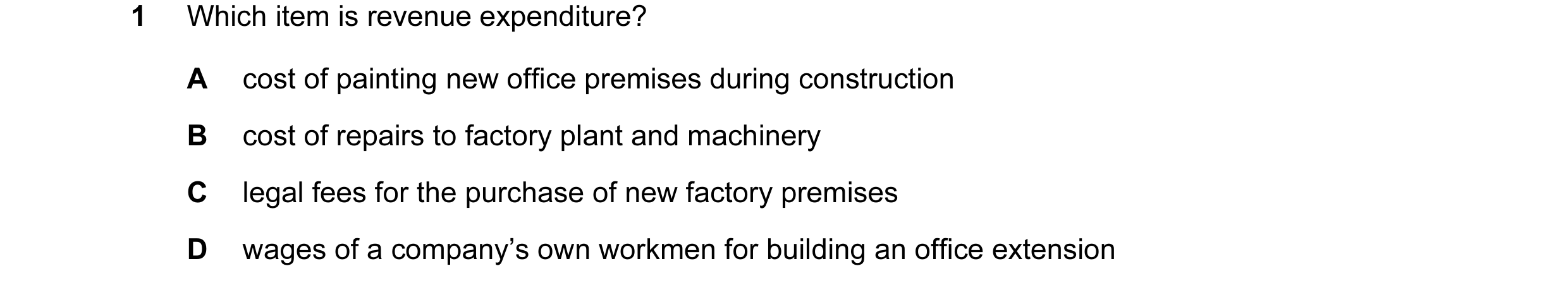 Question 6: Which item is revenue expenditure? A cost of painting new office premises during construction B cost of repairs to factory plant and machin…