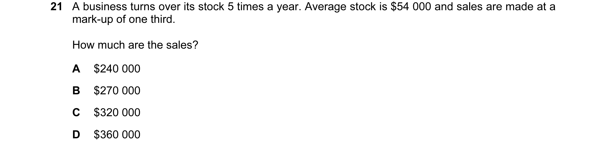 Question 13: A business turns over its stock 5 times a year. Average stock is $54 000 and sales are made at a mark-up of one third. How much are the sal…