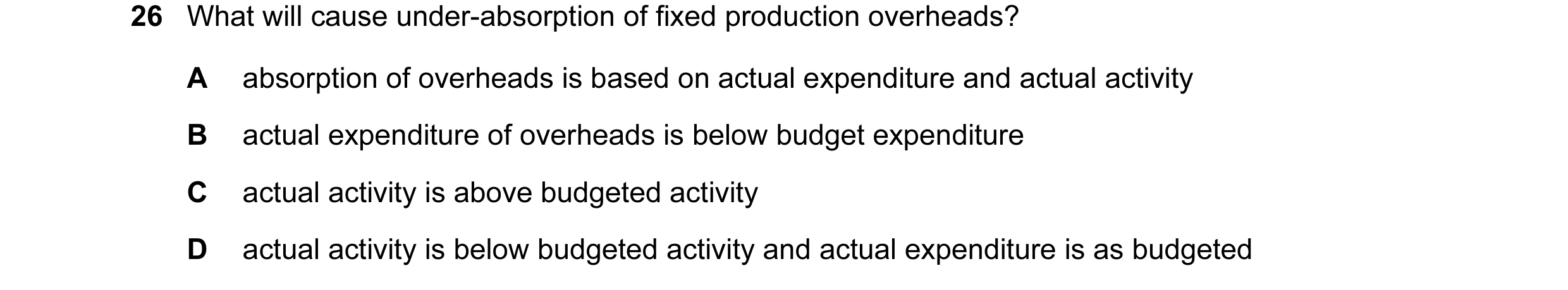 Question 8: What will cause under-absorption of fixed production overheads? A absorption of overheads is based on actual expenditure and actual activit…