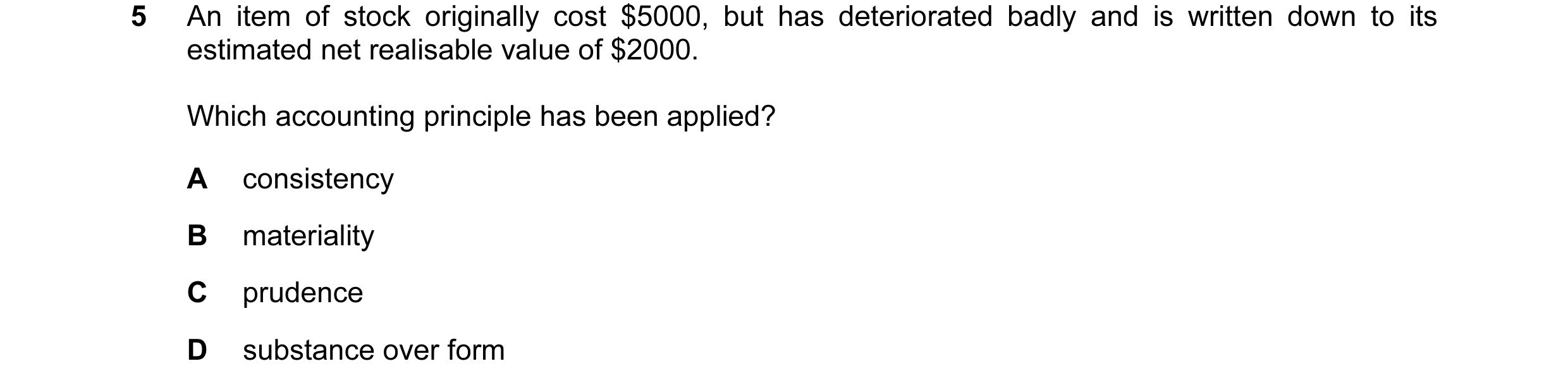 Question 15: An item of stock originally cost $5000, but has deteriorated badly and is written down to its estimated net realisable value of $2000. Whic…