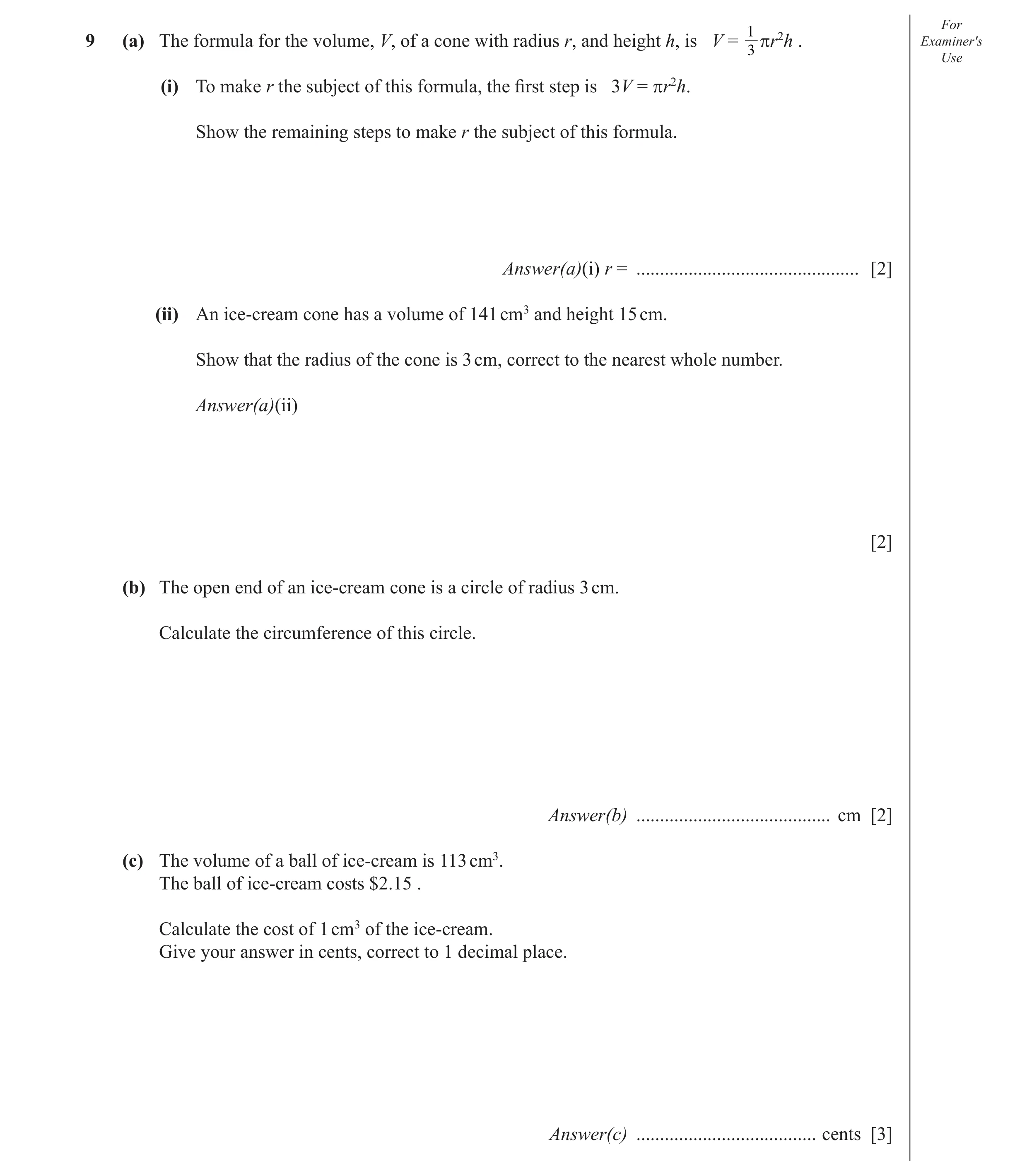 Question 4: For 9 (a) The formula for the volume, V, of a cone with radius r, and height h, is V = 3 πr2h . Examiner′s Use (i) To make r the subject of…