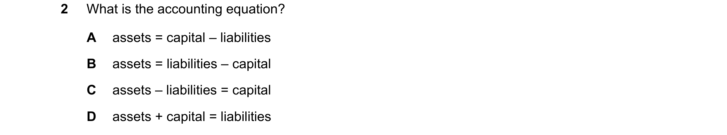 Question 23: What is the accounting equation? A assets = capital – liabilities B assets = liabilities – capital C assets – liabilities = capital D asset…