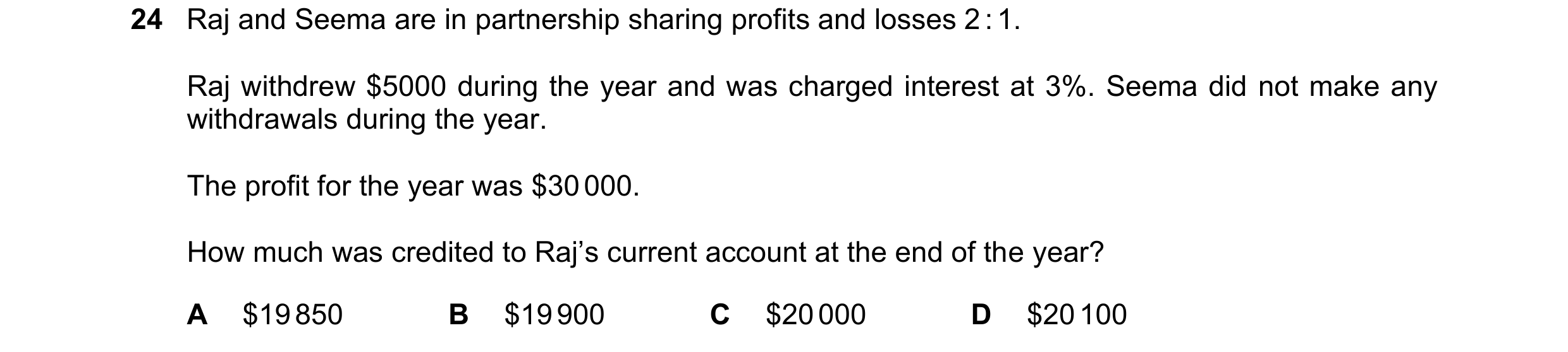 Question 28: Raj and Seema are in partnership sharing profits and losses 2 : 1. Raj withdrew $5000 during the year and was charged interest at 3%. Seema…