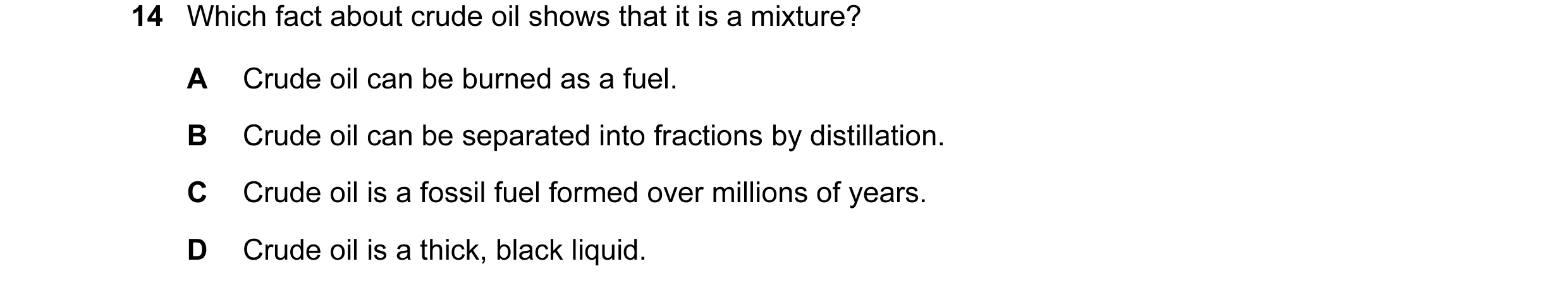 Question 1: Which fact about crude oil shows that it is a mixture? A Crude oil can be burned as a fuel. B Crude oil can be separated into fractions by …