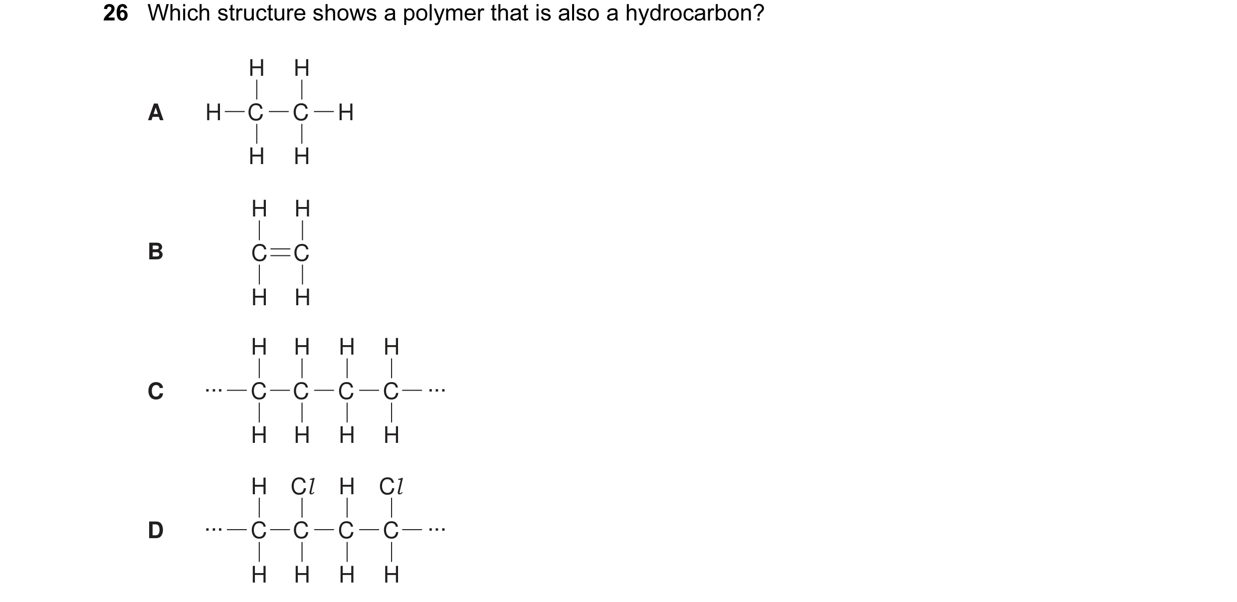 Question 1: Which structure shows a polymer that is also a hydrocarbon? H H A H C C H H H H H B C C H H H H H H C ... C C C C ... H H H H H Cl H Cl D .…