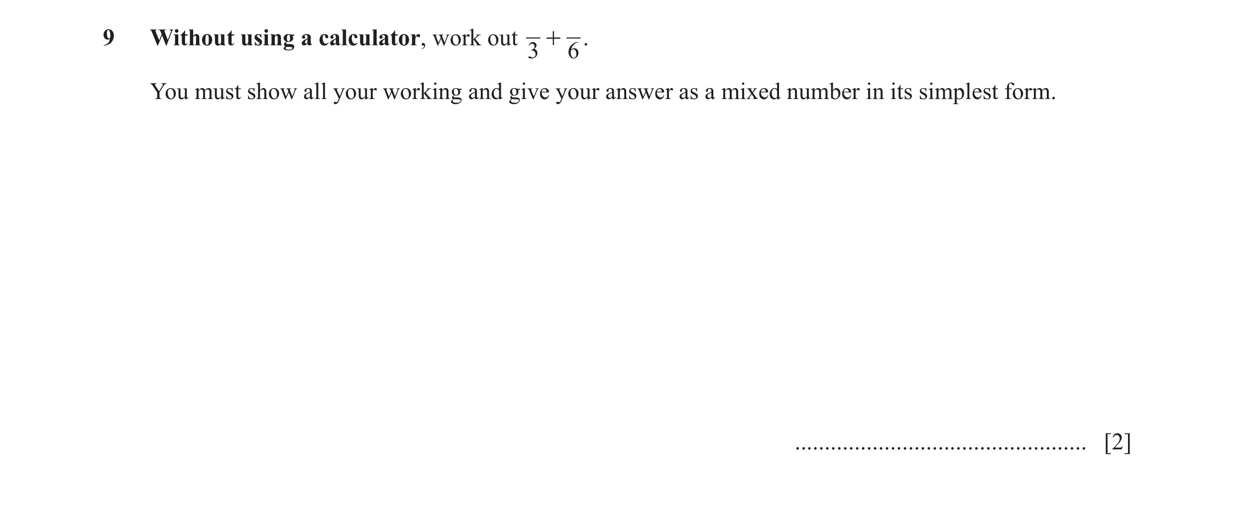 Question 9: Without using a calculator, work out + . 3 6 You must show all your working and give your answer as a mixed number in its simplest form. ..…
