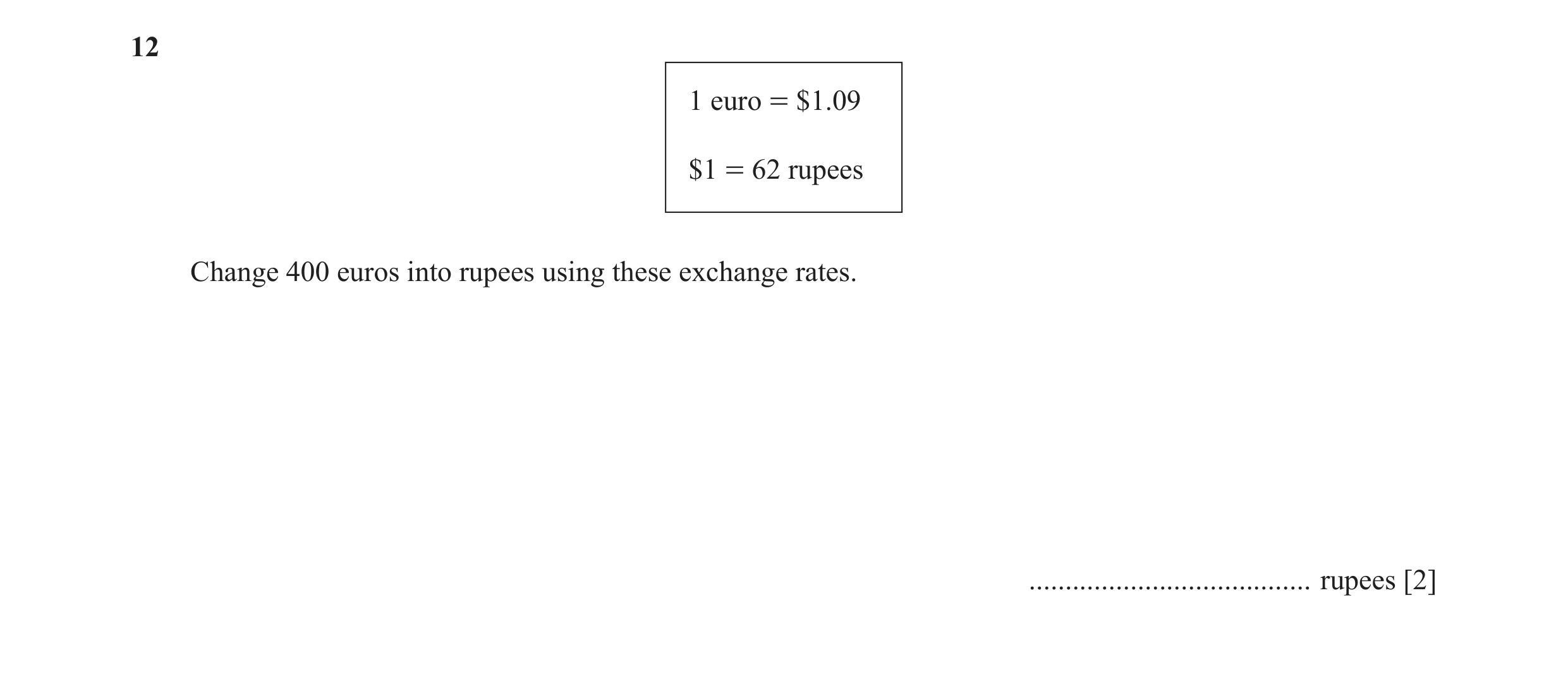 Question 74: 1 euro = $1.09 $1 = 62 rupees Change 400 euros into rupees using these exchange rates. ....................................... rupees [2]