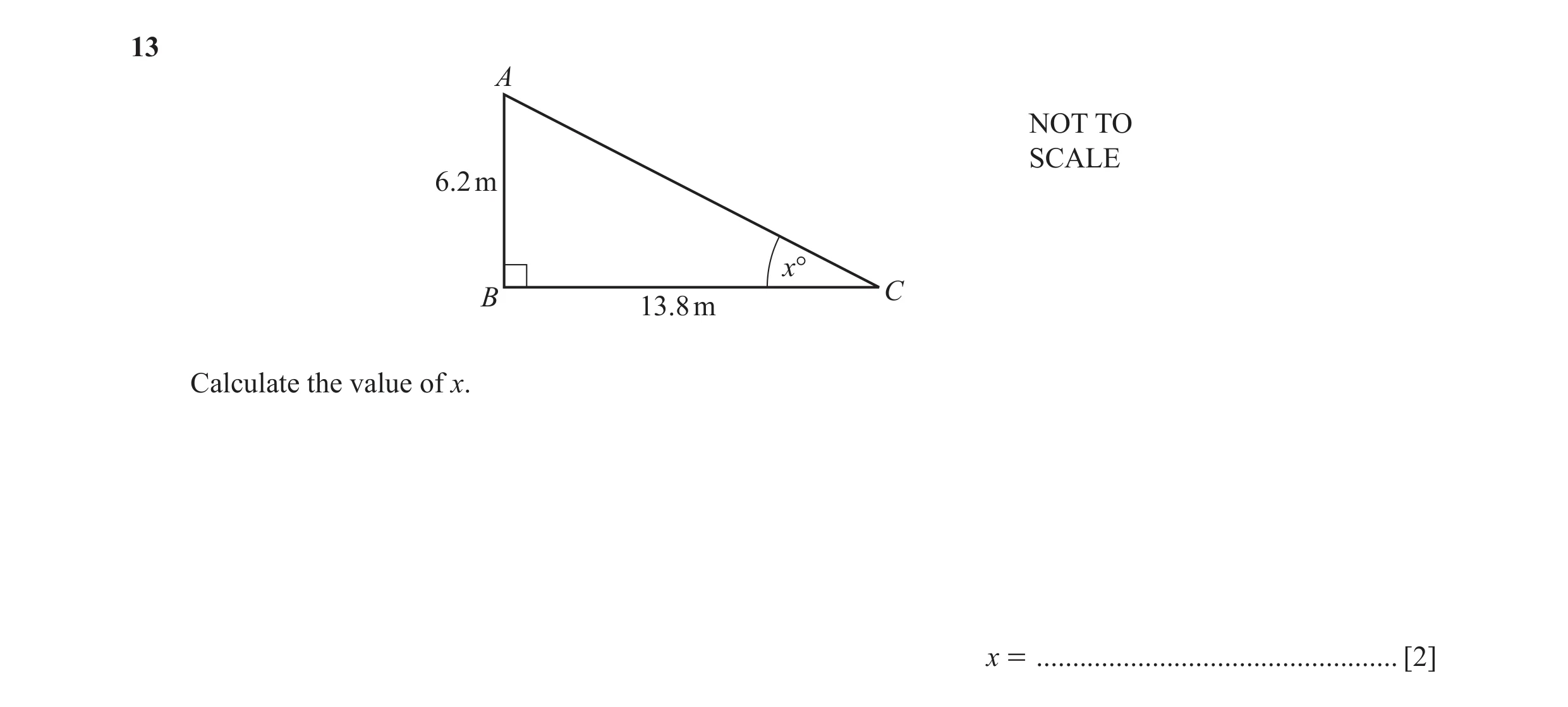 Question 29: A NOT TO SCALE 6.2 m x° B C 13.8 m Calculate the value of x. x = .................................................. [2]