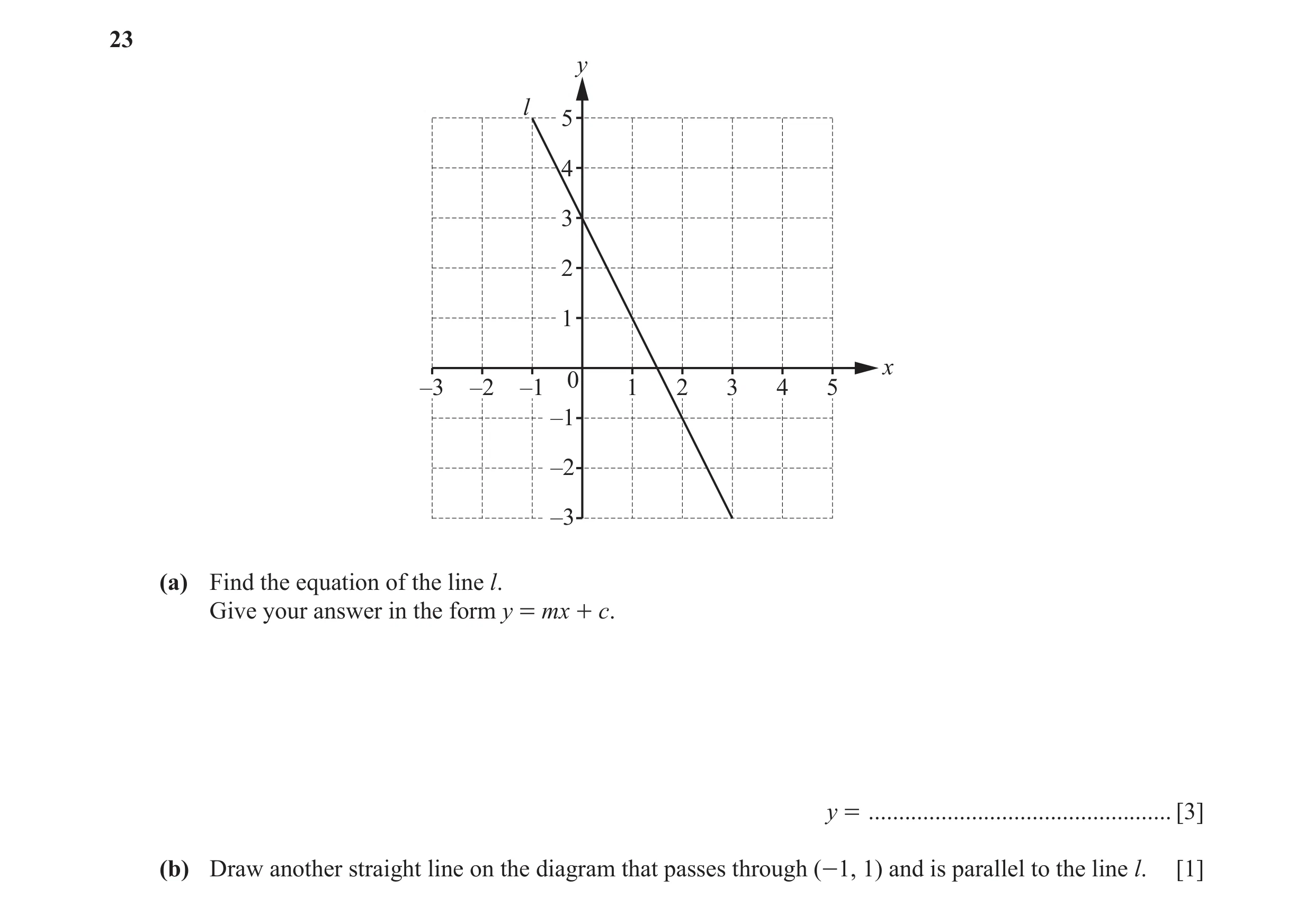 Question 15: y l 5 4 3 2 1 x 0 –3 –2 –1 1 2 3 4 5 –1 –2 –3 (a) Find the equation of the line l. Give your answer in the form y = mx + c. y = ...........…
