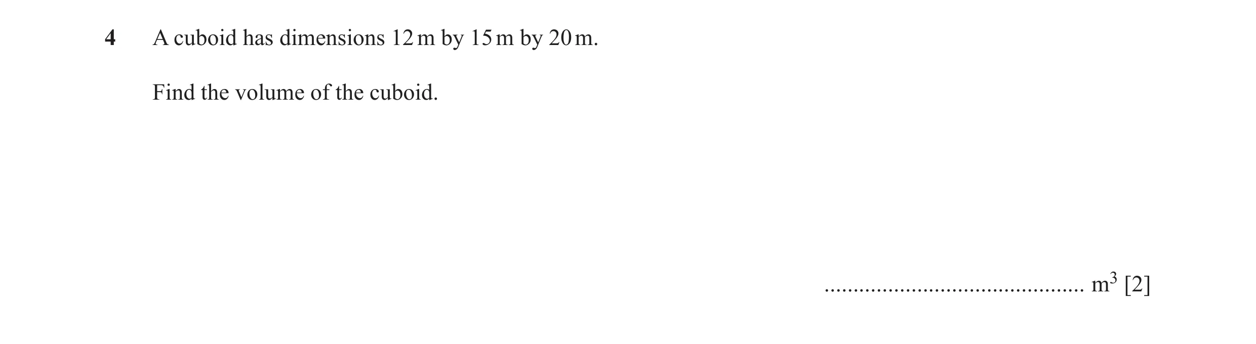 Question 27: A cuboid has dimensions 12 m by 15 m by 20 m. Find the volume of the cuboid. ............................................. m3 [2]