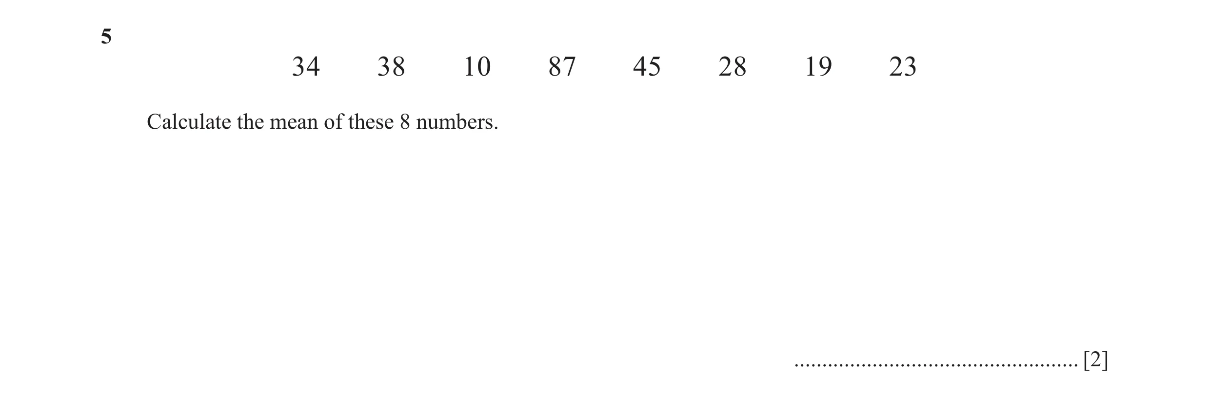 Question 26: 34 38 10 87 45 28 19 23 Calculate the mean of these 8 numbers. ................................................... [2]