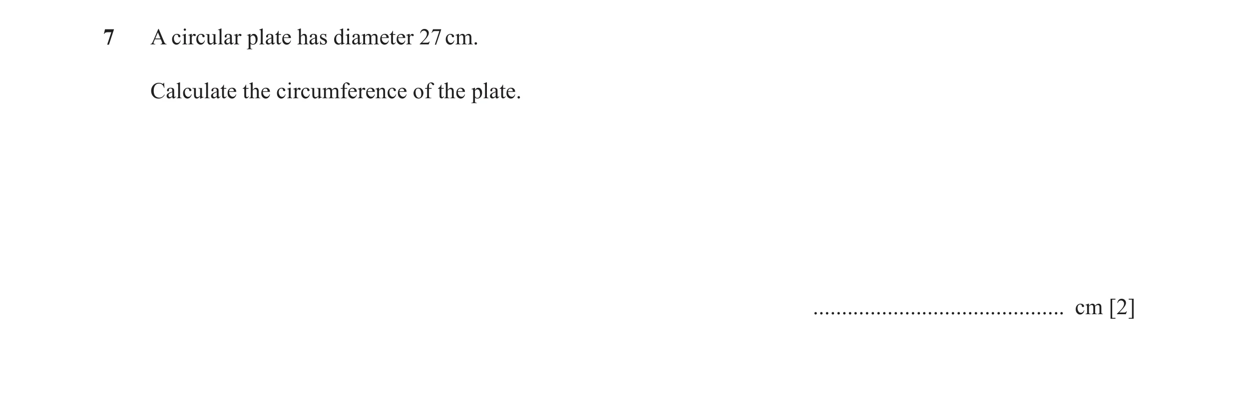 Question 33: A circular plate has diameter 27 cm. Calculate the circumference of the plate. ............................................ cm [2]