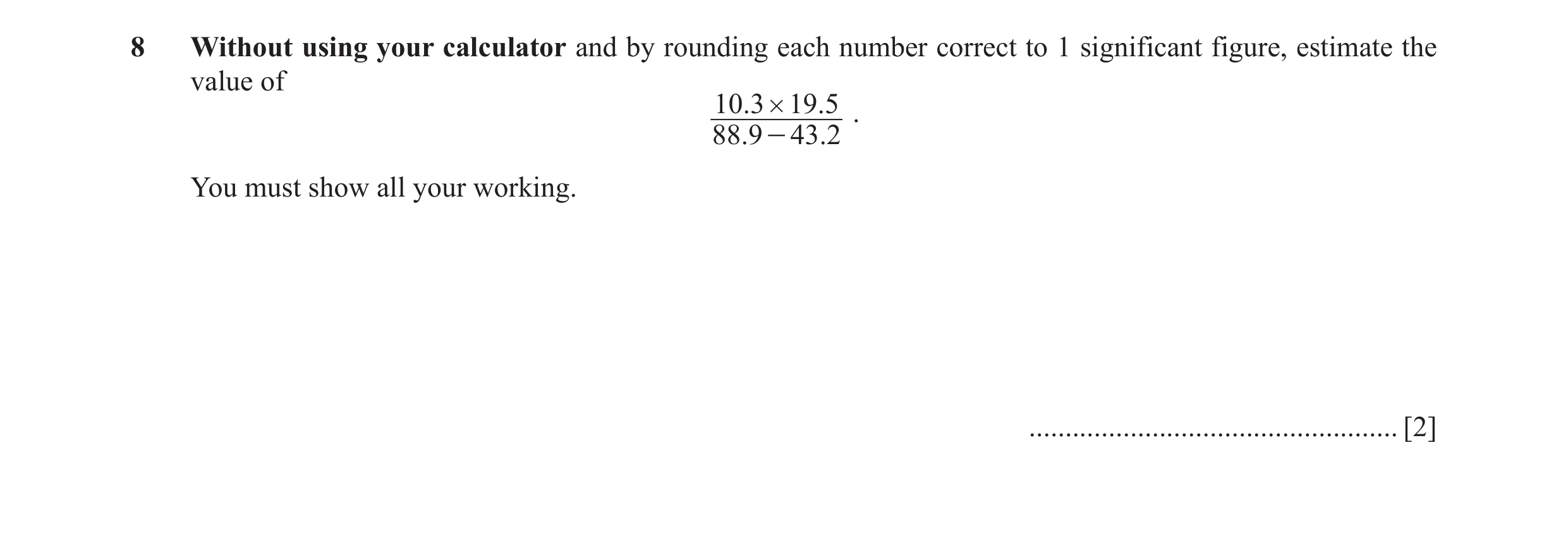 Question 7: Without using your calculator and by rounding each number correct to 1 significant figure, estimate the value of 10.3 # 19.5 . 88.9 - 43.2 …