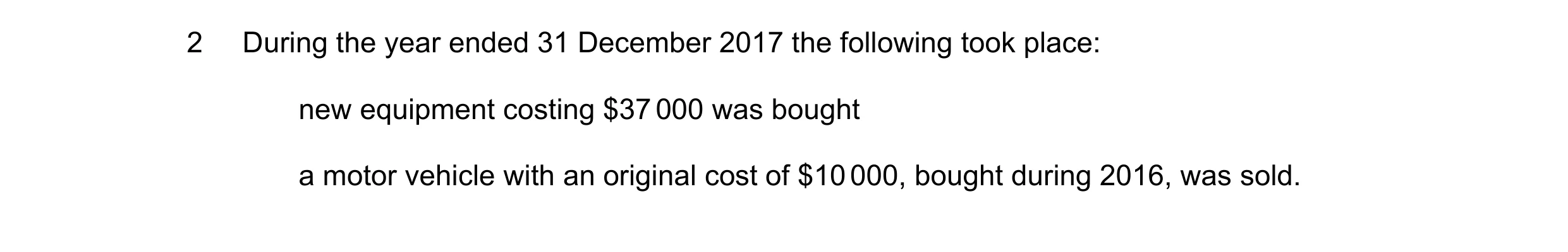 Question 11: During the year ended 31 December 2017 the following took place: new equipment costing $37 000 was bought a motor vehicle with an original …
