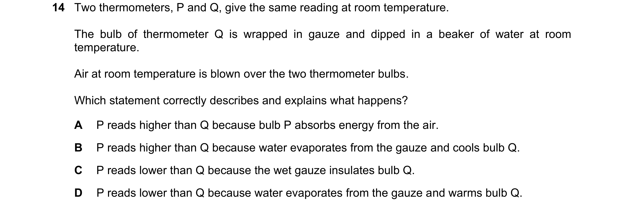 Question 19: Two thermometers, P and Q, give the same reading at room temperature. The bulb of thermometer Q is wrapped in gauze and dipped in a beaker …