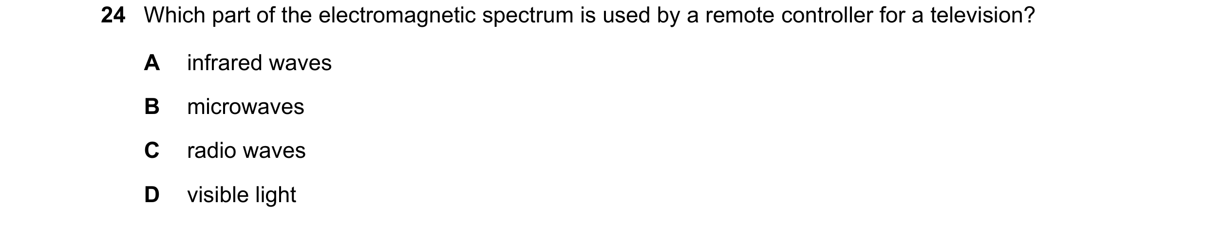Question 11: Which part of the electromagnetic spectrum is used by a remote controller for a television? A infrared waves B microwaves C radio waves D v…