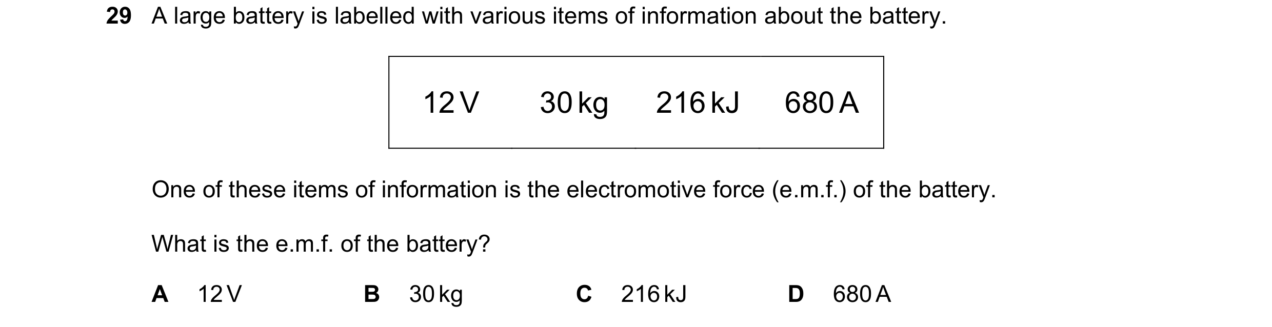 Question 29: A large battery is labelled with various items of information about the battery. 12 V 30 kg 216 kJ 680 A One of these items of information …