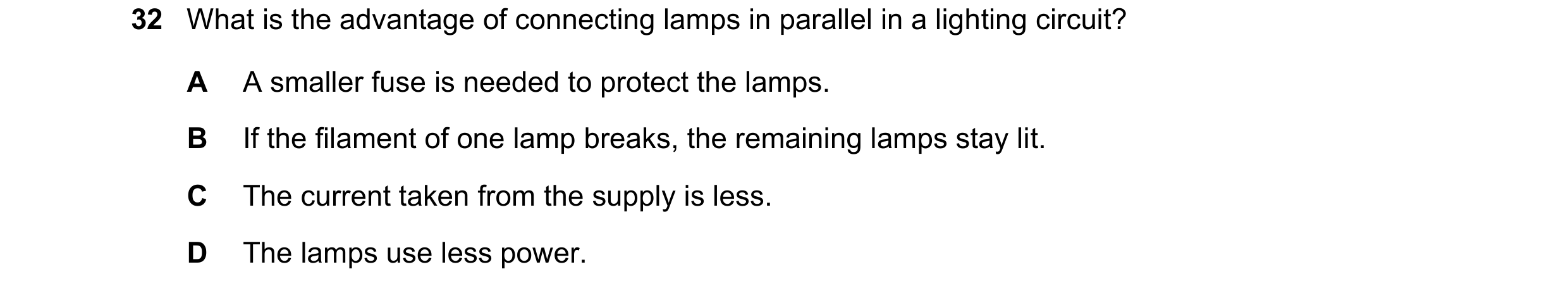 Question 12: What is the advantage of connecting lamps in parallel in a lighting circuit? A A smaller fuse is needed to protect the lamps. B If the fila…