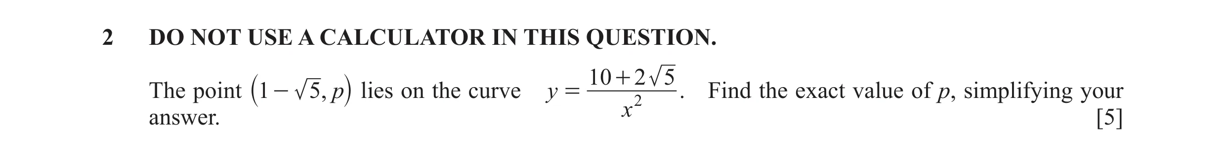 Question 10: DO NOT USE A CALCULATOR IN THIS QUESTION. 10 + 2 5 The point 1 - 5, p lies on the curve y = 2 . Find the exact value of p, simplifying your…