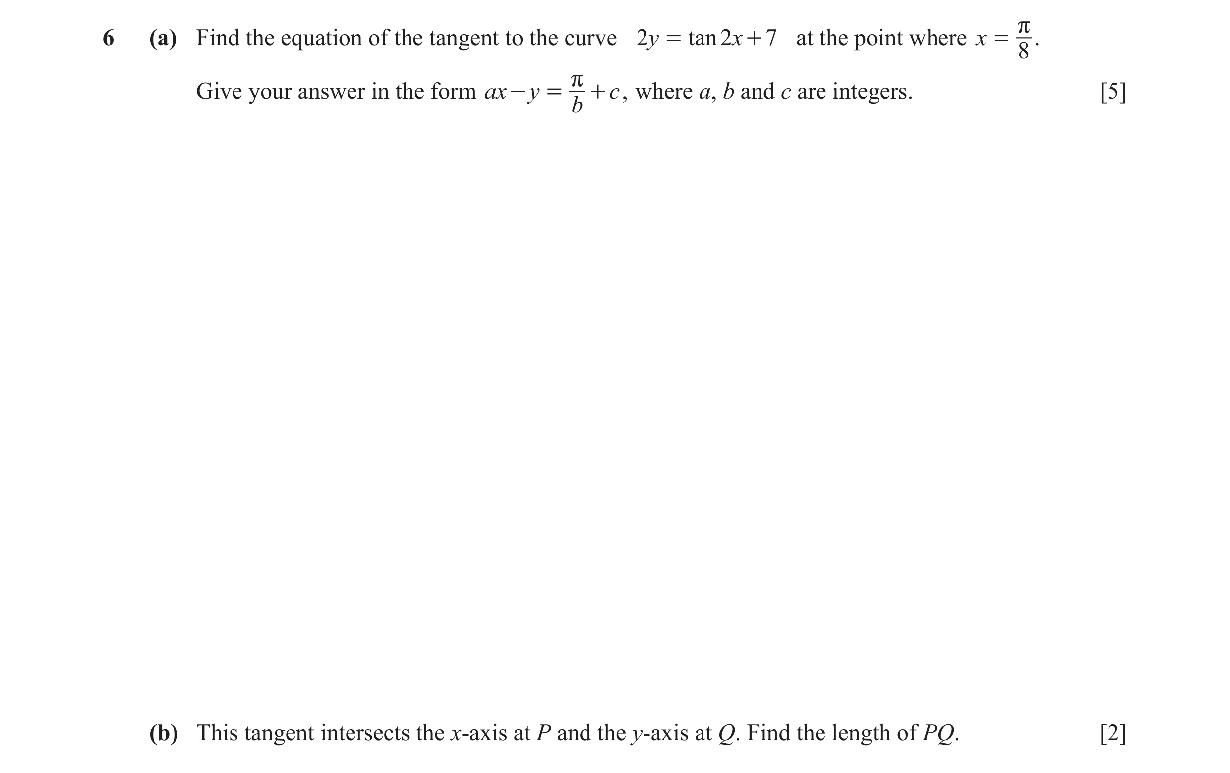 Question 5: (a) Find the equation of the tangent to the curve 2y = tan 2x + 7 at the point where x = r . 8 Give your answer in the form ax - y = r + c …