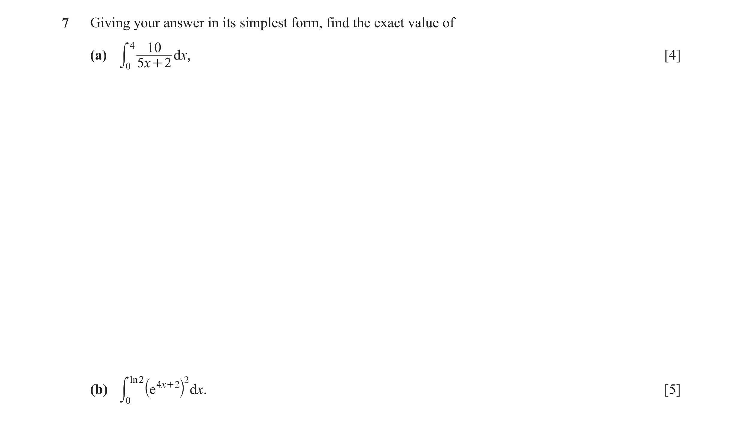 Question 9: Giving your answer in its simplest form, find the exact value of 4 10 (a) dx, [4] y 0 5 x + 2 nl 2 2 4 x + 2 (b) e d.x [5] y 0 ` j
