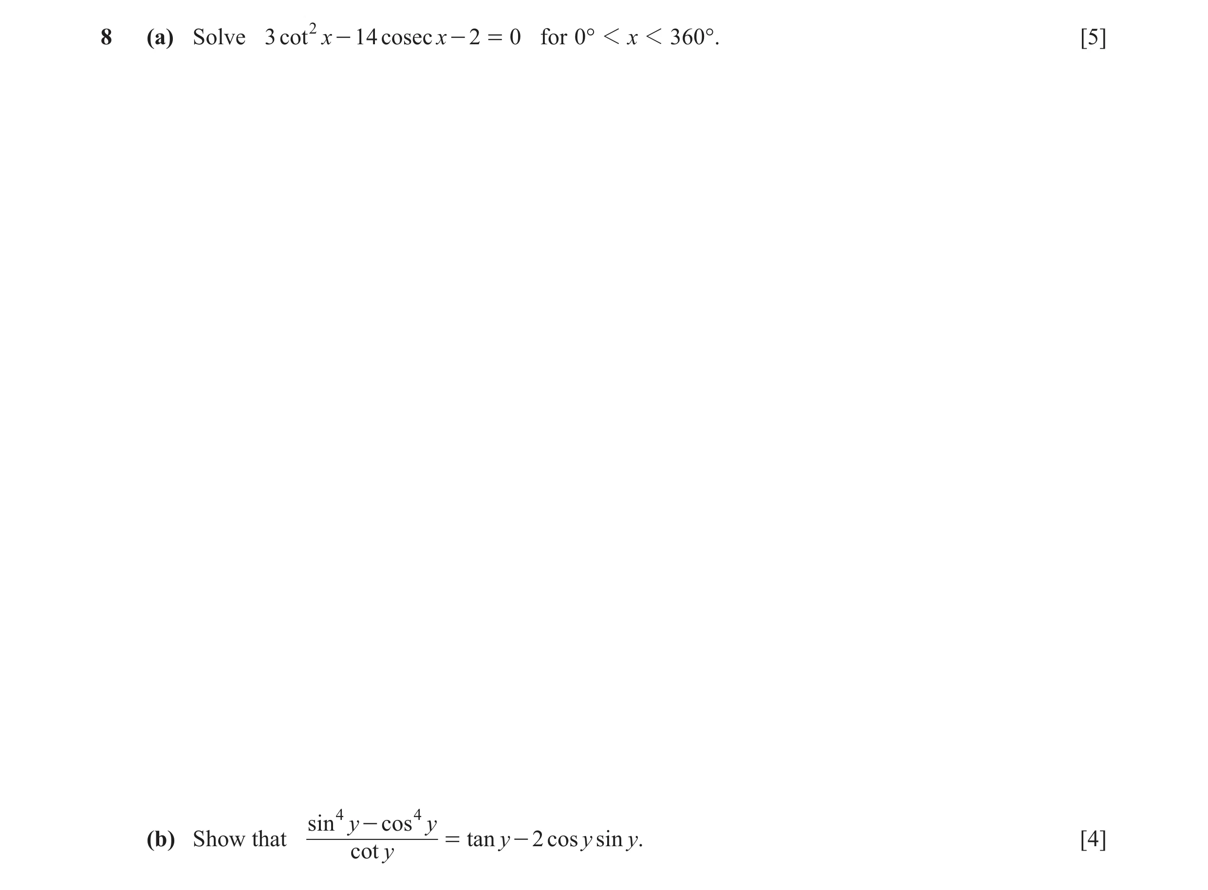 Question 6: (a) Solve 3 cot 2 x - 14 cosec x - 2 = 0 for 0° 1 x 1 360°. [5] sin 4 y - cos 4 y (b) Show that = tan y - 2 cos y sin y. [4] cot y