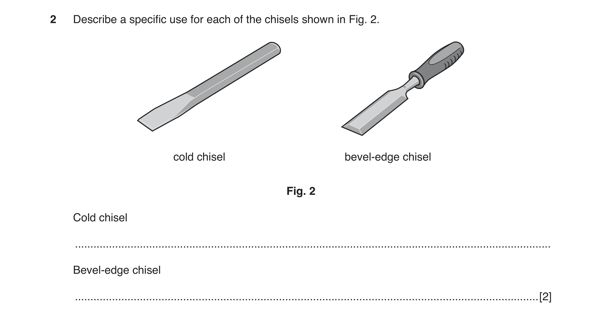 Question 11: Describe a specific use for each of the chisels shown in Fig. 2. cold chisel bevel-edge chisel Fig. 2 Cold chisel .........................…