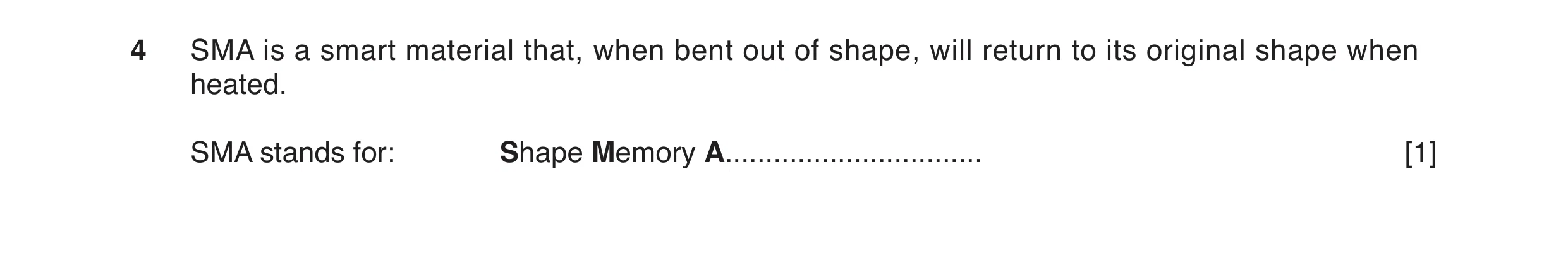 Question 12: SMA is a smart material that, when bent out of shape, will return to its original shape when heated. SMA stands for: Shape Memory A........…