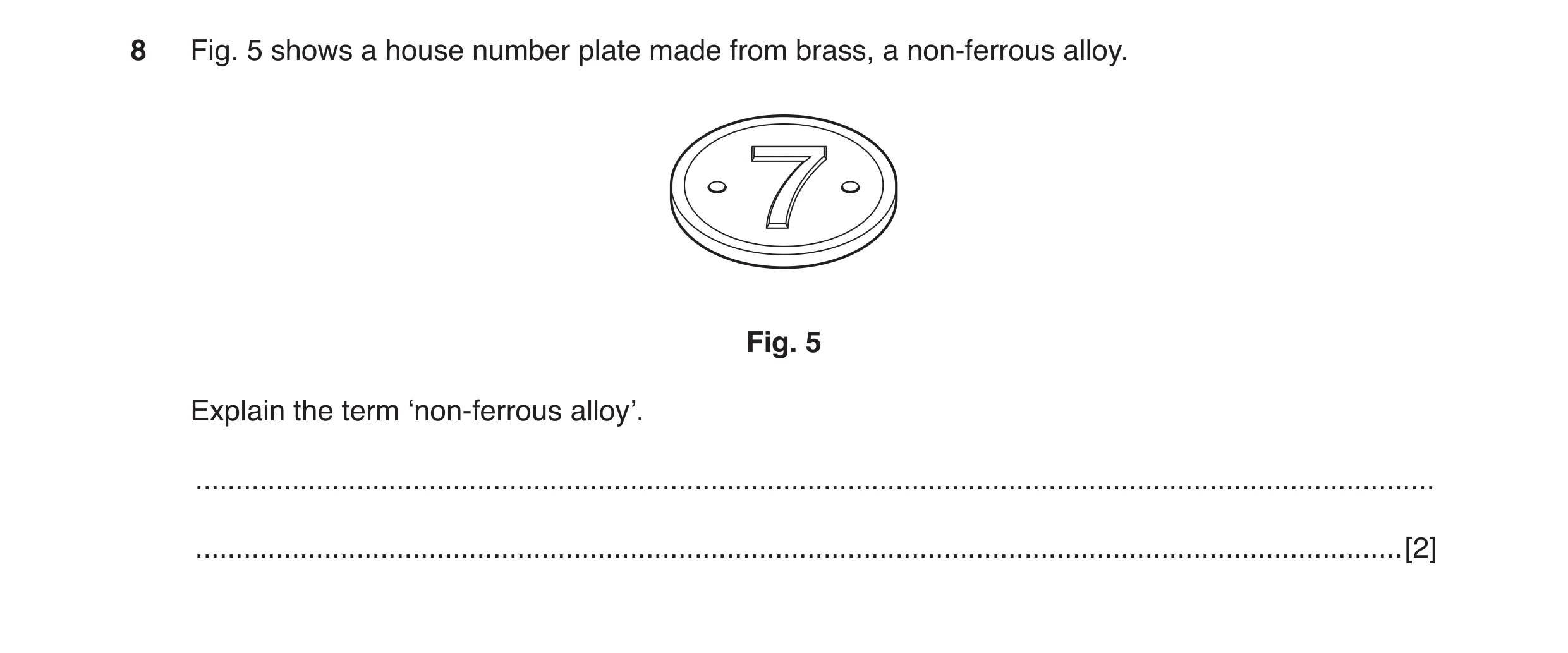 Question 36: Fig. 5 shows a house number plate made from brass, a non-ferrous alloy. Fig. 5 Explain the term ‘non-ferrous alloy’. ......................…