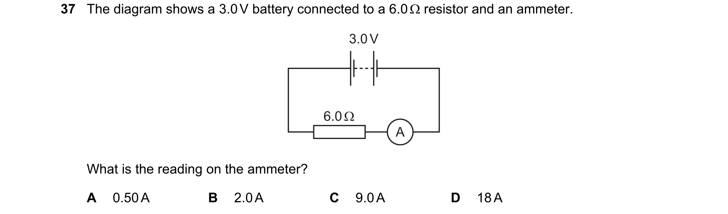 Question 57: The diagram shows a 3.0 V battery connected to a 6.0 Ω resistor and an ammeter. 3.0 V 6.0 Ω A What is the reading on the ammeter? A 0.50 A …