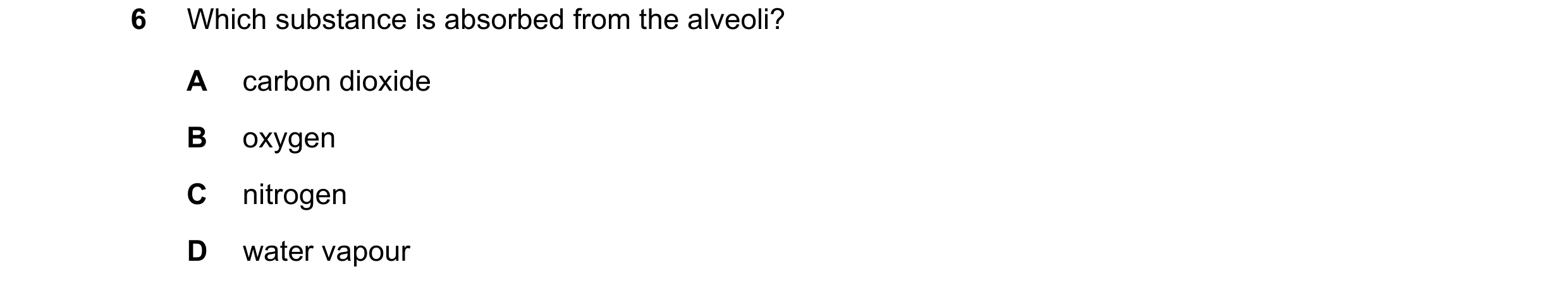 Question 31: Which substance is absorbed from the alveoli? A carbon dioxide B oxygen C nitrogen D water vapour
