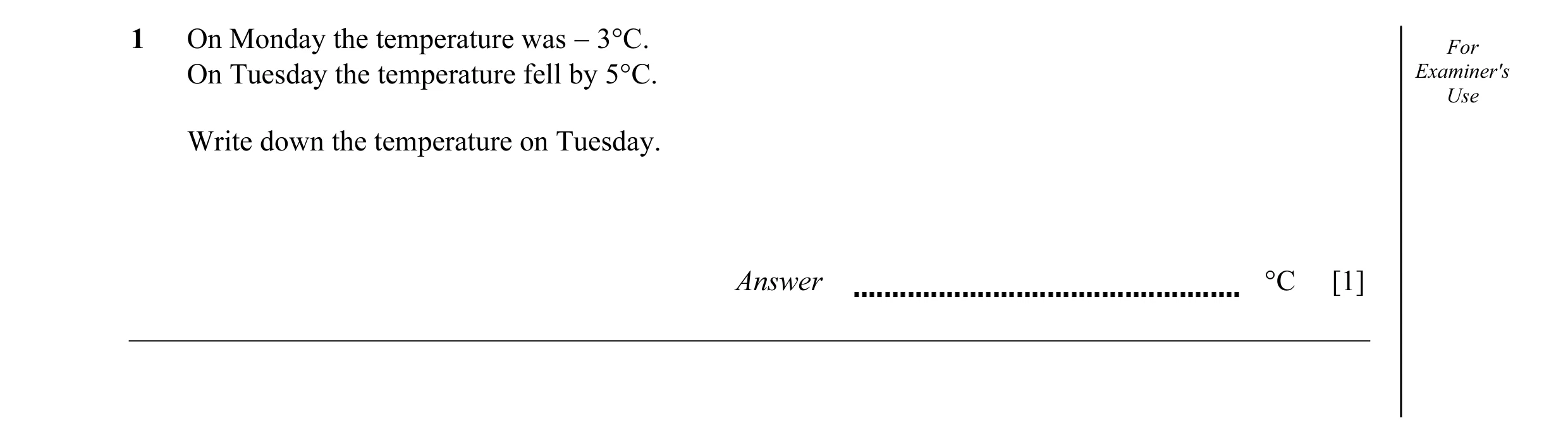 Question 15: On Monday the temperature was − 3°C. For On Tuesday the temperature fell by 5°C. Examiner's Use Write down the temperature on Tuesday. Answ…
