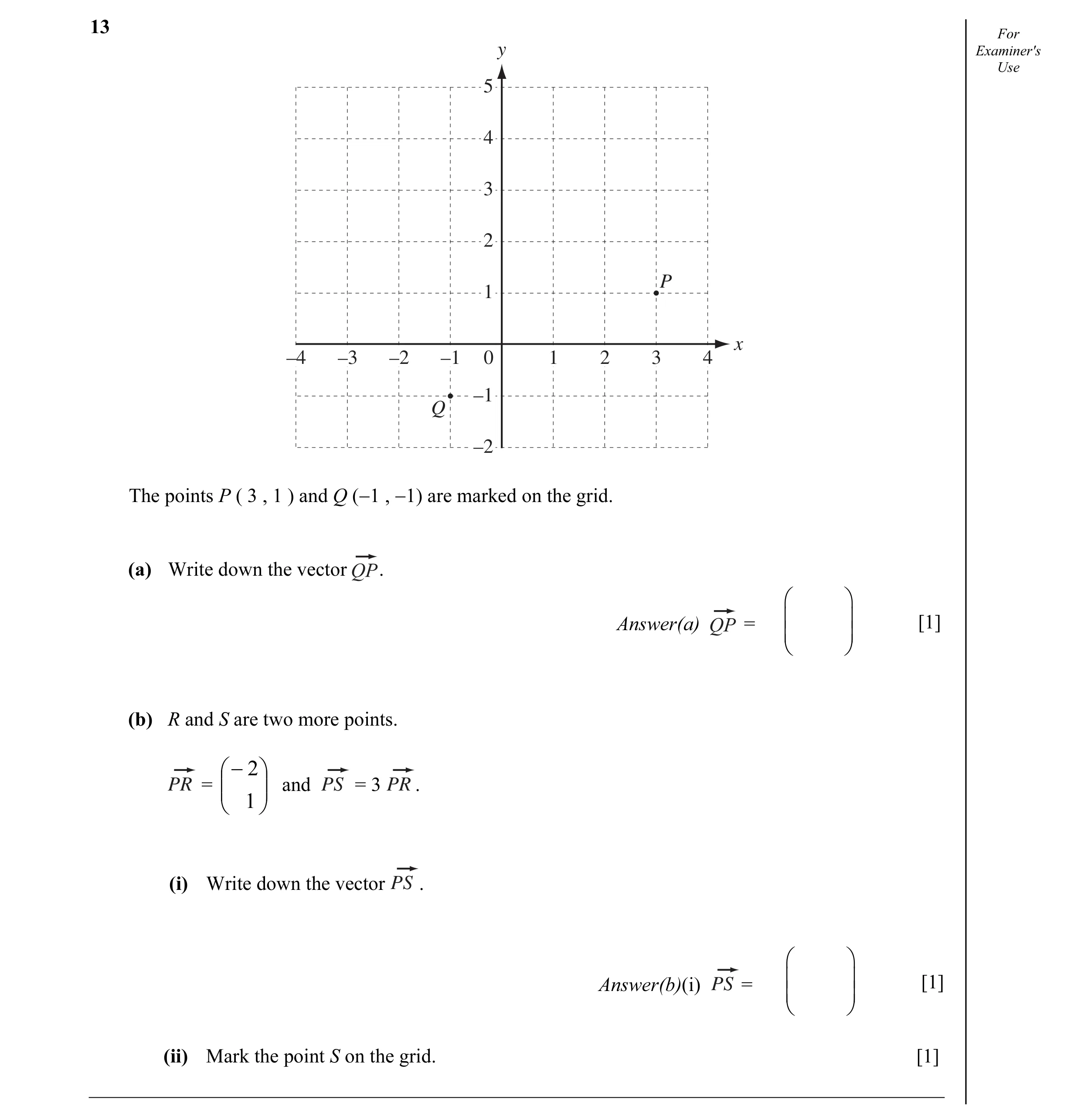 Question 2: For y Examiner's Use 5 4 3 2 P 1 x –4 –3 –2 –1 0 1 2 3 4 –1 Q –2 The points P ( 3 , 1 ) and Q (−1 , −1) are marked on the grid. (a) Write d…