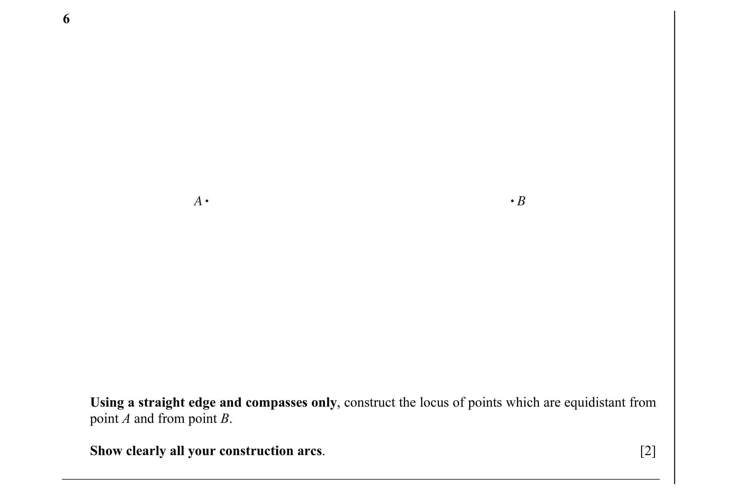 Question 4: A B Using a straight edge and compasses only, construct the locus of points which are equidistant from point A and from point B. Show clear…