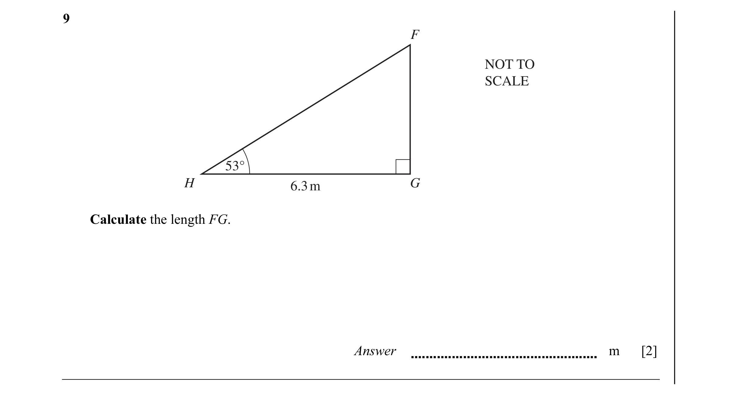Question 7: F NOT TO SCALE 53° H 6.3 m G Calculate the length FG. Answer m [2]