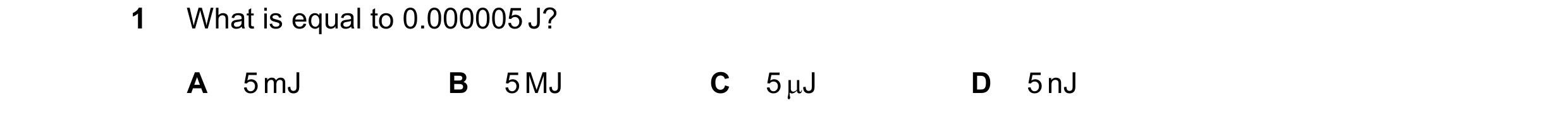 Question 129: What is equal to 0.000005 J? A 5 mJ B 5 MJ C 5 J D 5 nJ