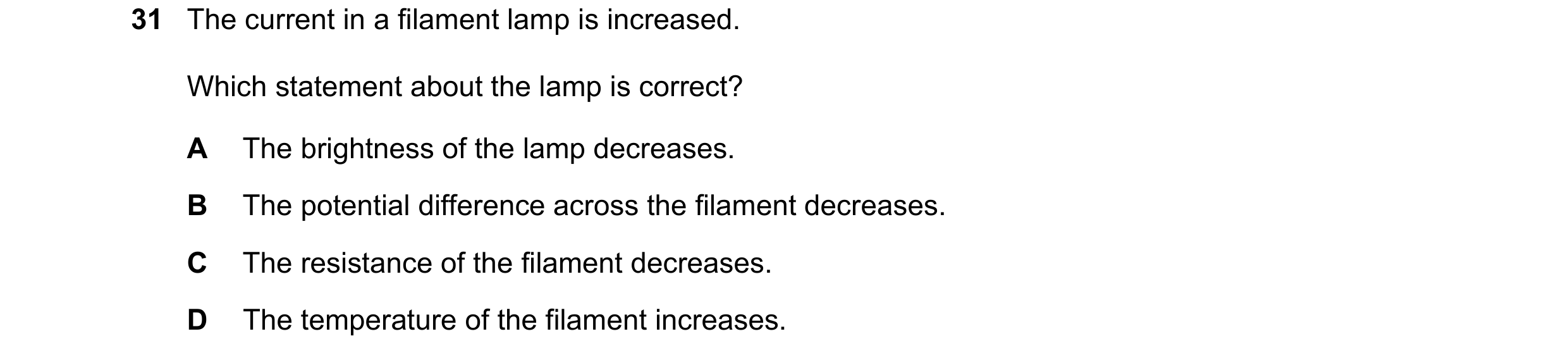 Question 156: The current in a filament lamp is increased. Which statement about the lamp is correct? A The brightness of the lamp decreases. B The poten…
