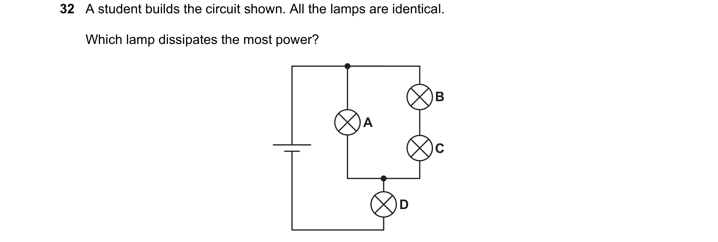 Question 207: A student builds the circuit shown. All the lamps are identical. Which lamp dissipates the most power? B A C D